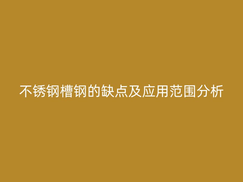 不锈钢槽钢的缺点及应用范围分析
