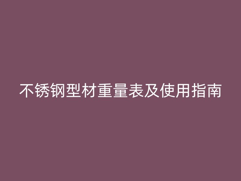 不锈钢型材重量表及使用指南