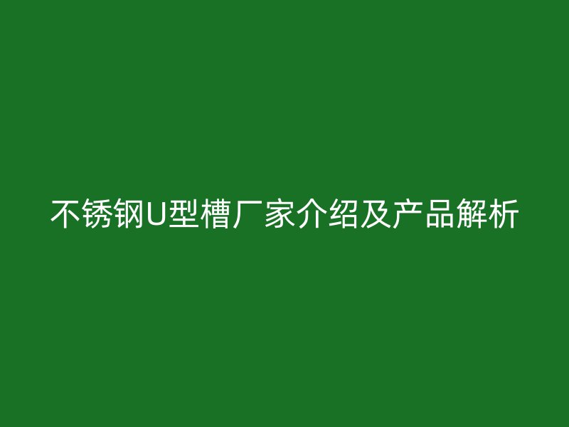 不锈钢U型槽厂家介绍及产品解析