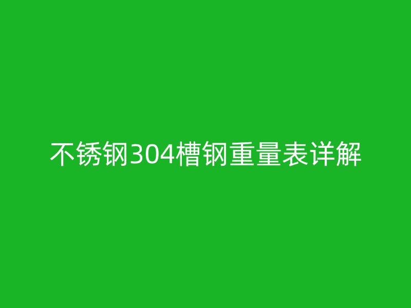 不锈钢304槽钢重量表详解