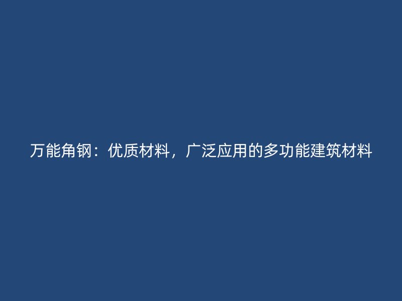 万能角钢：优质材料，广泛应用的多功能建筑材料