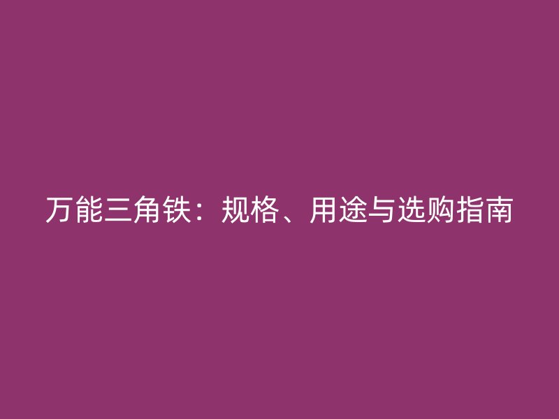 万能三角铁:规格、用途与选购指南