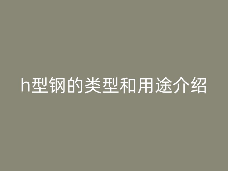 h型钢的类型和用途介绍