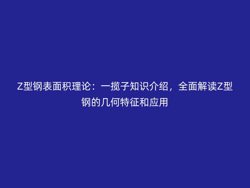Z型钢表面积理论:一揽子知识介绍,全面解读Z型钢的几何特征和应用