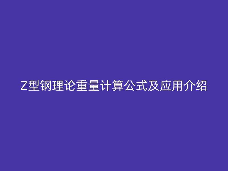 Z型钢理论重量计算公式及应用介绍