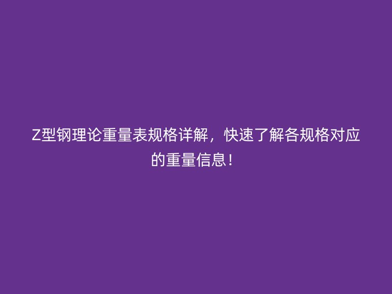 Z型钢理论重量表规格详解,快速了解各规格对应的重量信息!