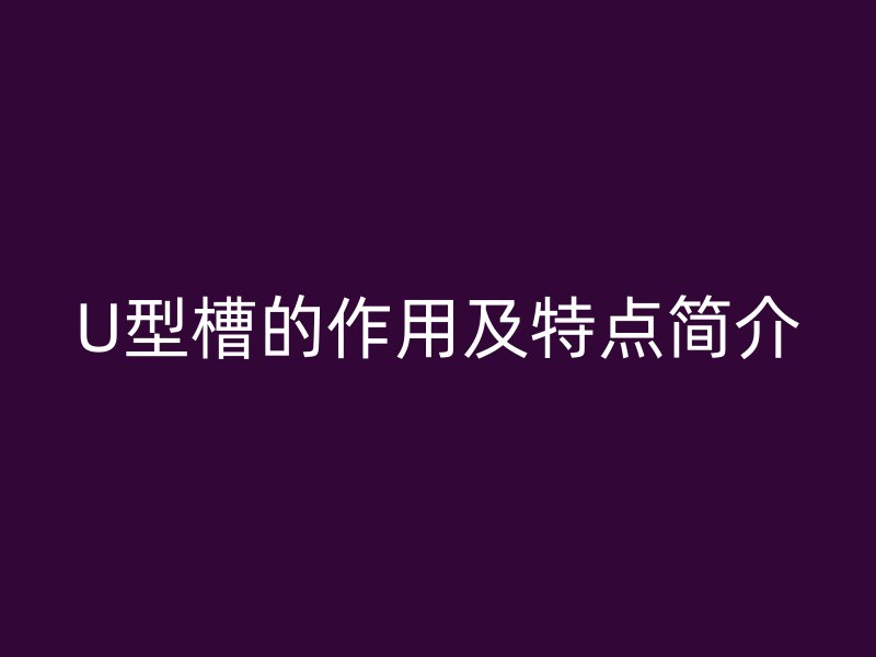U型槽的作用及特点简介