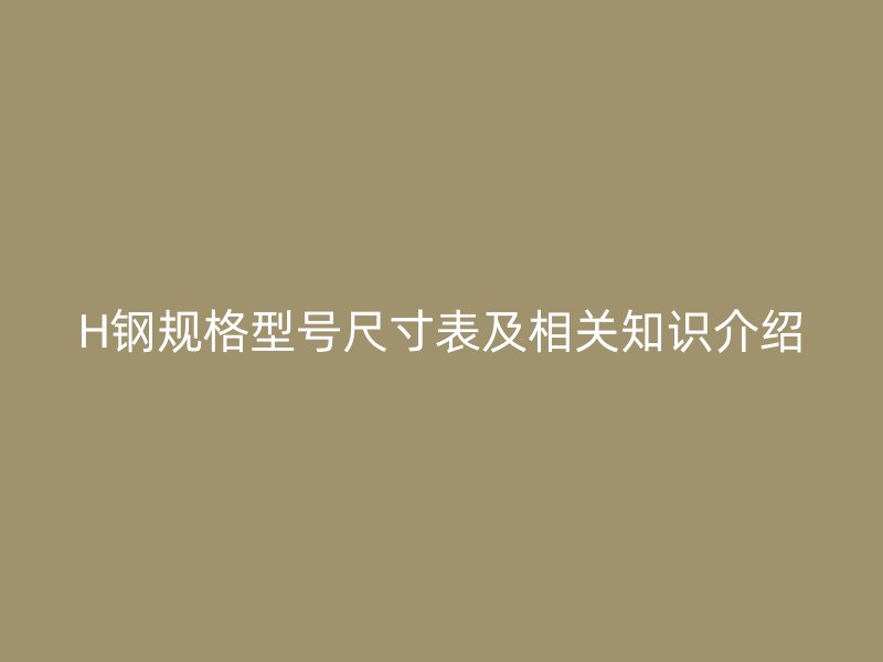 H钢规格型号尺寸表及相关知识介绍
