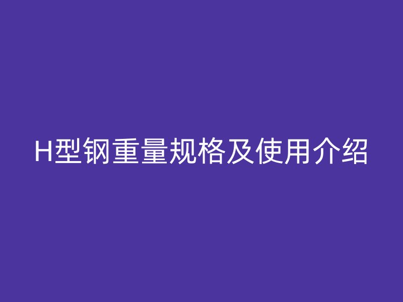 H型钢重量规格及使用介绍