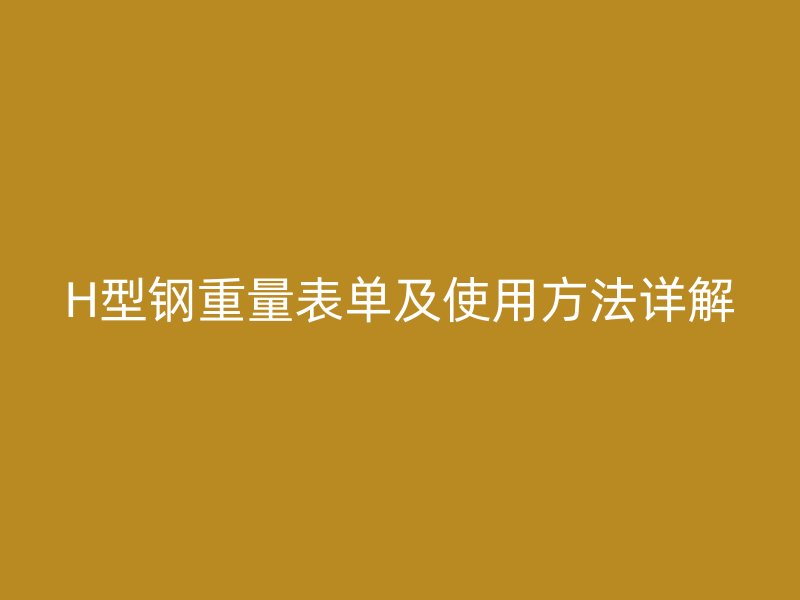 H型钢重量表单及使用方法详解