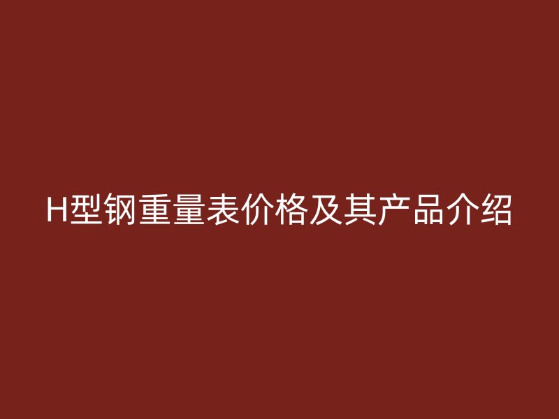 H型钢重量表价格及其产品介绍