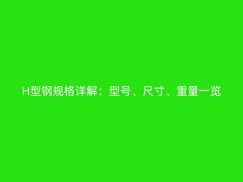 H型钢规格详解:型号、尺寸、重量一览