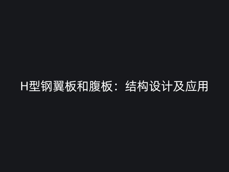H型钢翼板和腹板:结构设计及应用