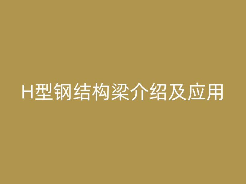 H型钢结构梁介绍及应用