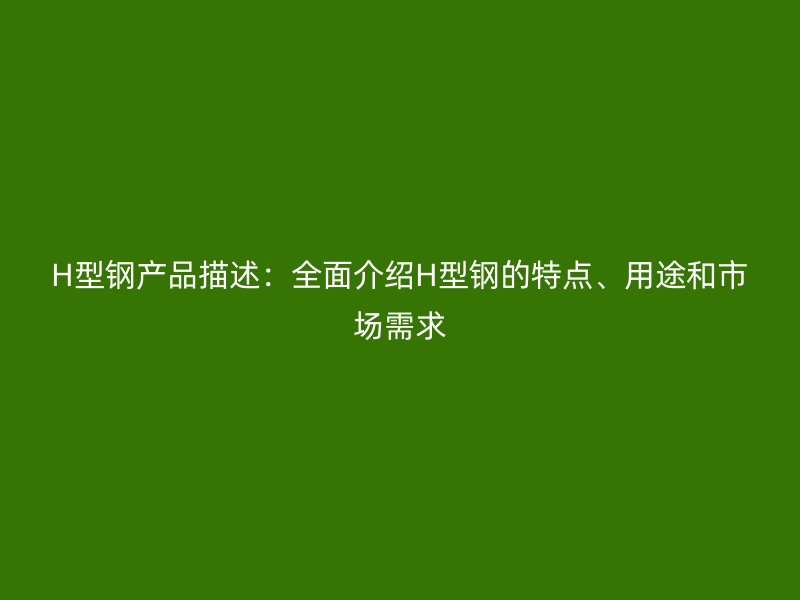 H型钢产品描述：全面介绍H型钢的特点、用途和市场需求