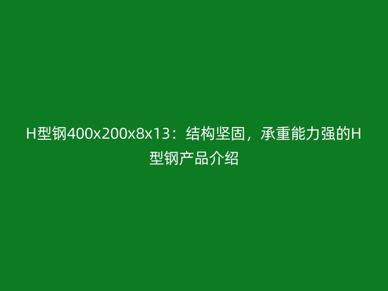 H型钢400x200x8x13：结构坚固，承重能力强的H型钢产品介绍
