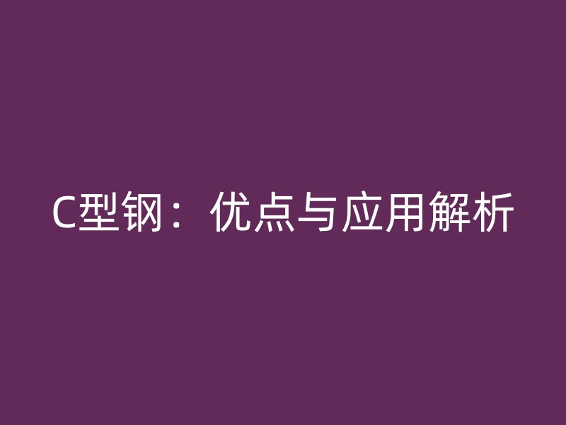 C型钢：优点与应用解析