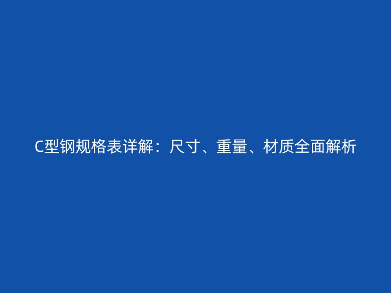 C型钢规格表详解:尺寸、重量、材质全面解析
