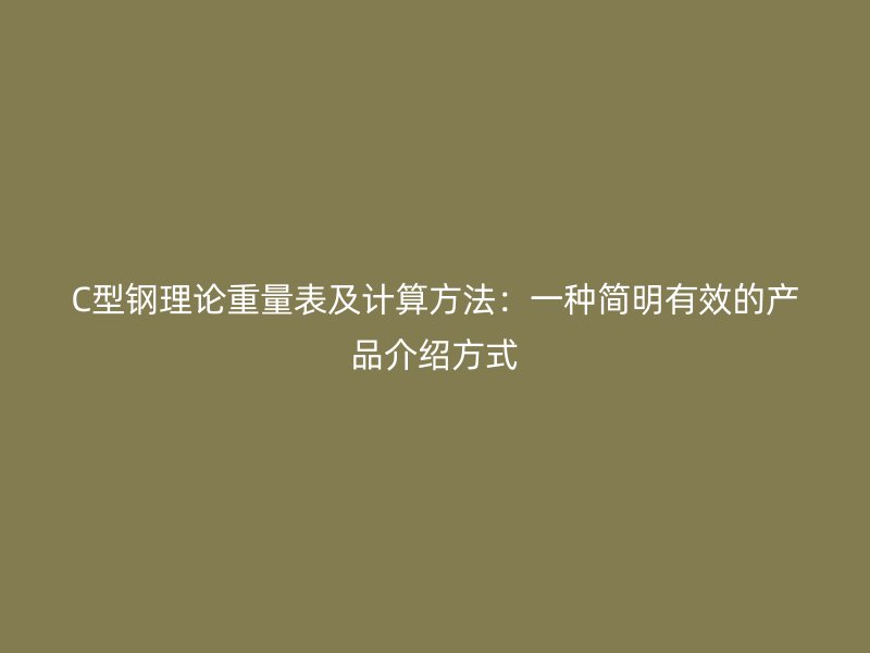 C型钢理论重量表及计算方法:一种简明有效的产品介绍方式