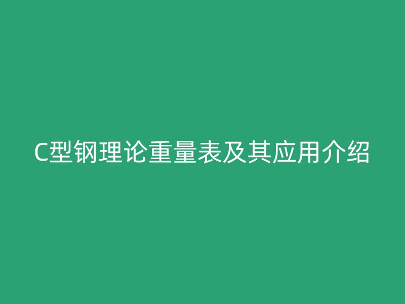 C型钢理论重量表及其应用介绍