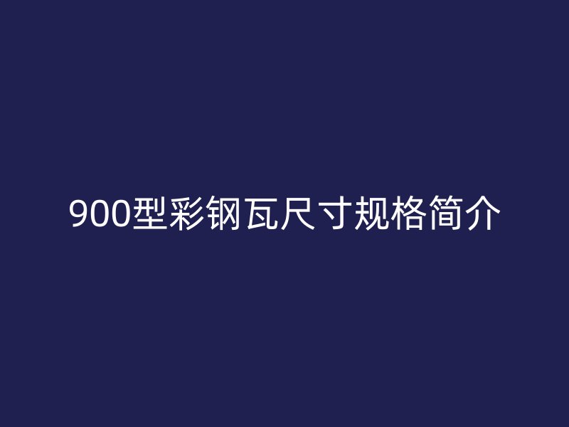 900型彩钢瓦尺寸规格简介