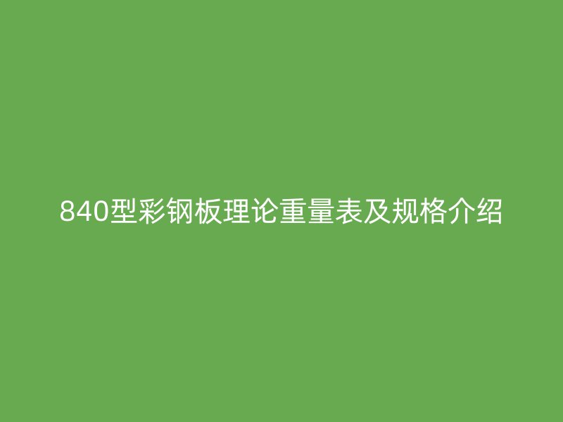 840型彩钢板理论重量表及规格介绍