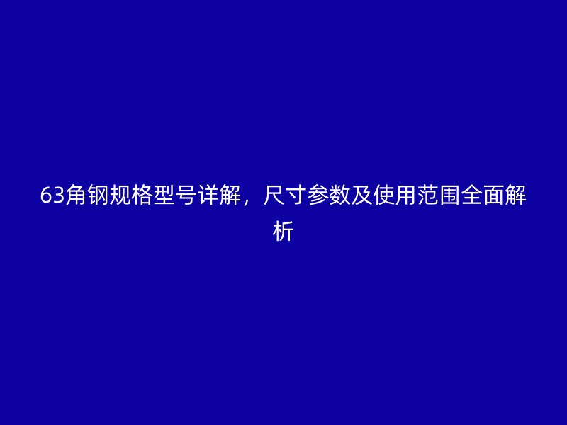 63角钢规格型号详解,尺寸参数及使用范围全面解析
