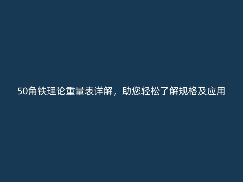 50角铁理论重量表详解,助您轻松了解规格及应用