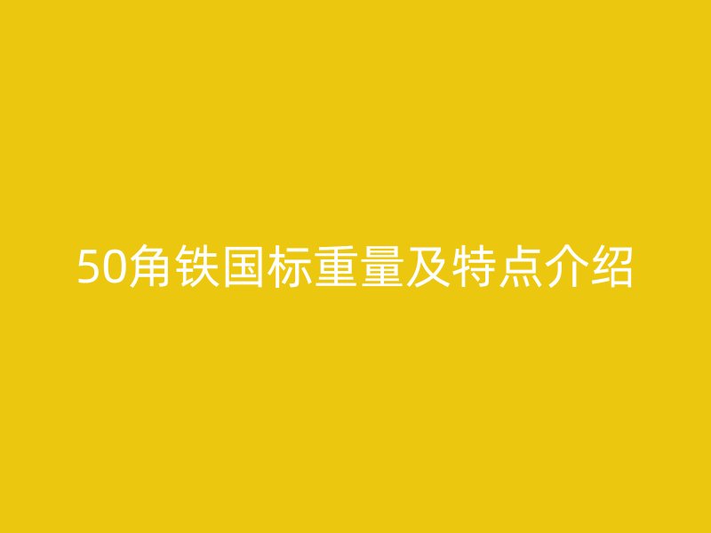 50角铁国标重量及特点介绍