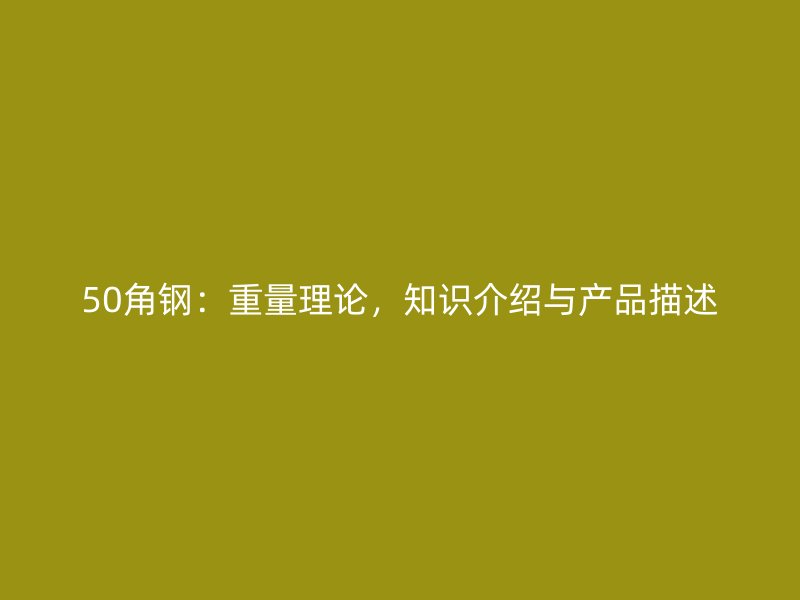 50角钢:重量理论,知识介绍与产品描述