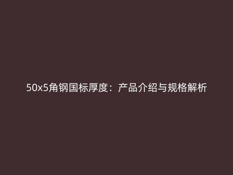 50x5角钢国标厚度:产品介绍与规格解析