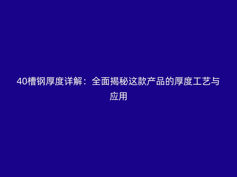 40槽钢厚度详解:全面揭秘这款产品的厚度工艺与应用