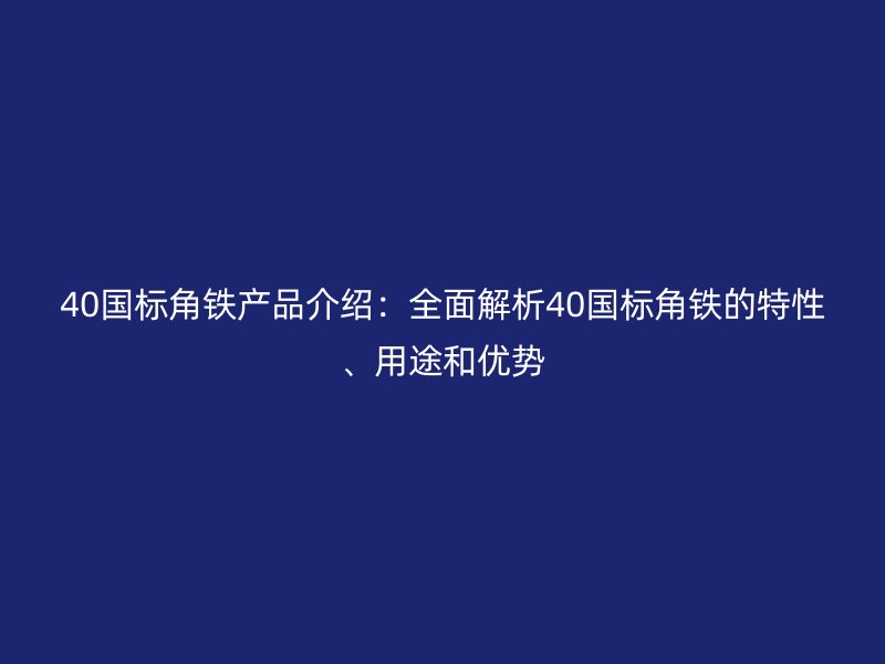 40国标角铁产品介绍:全面解析40国标角铁的特性、用途和优势