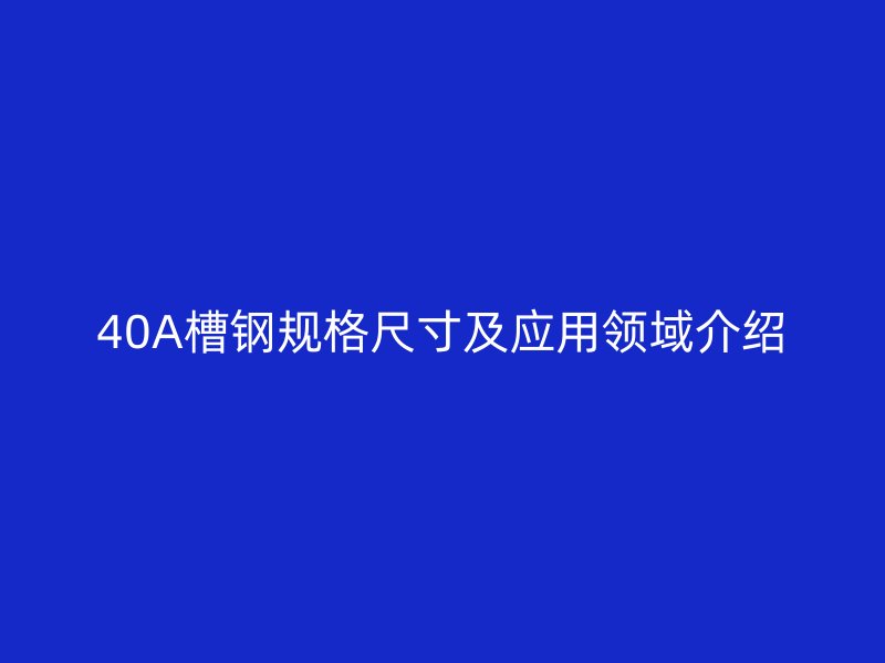 40A槽钢规格尺寸及应用领域介绍