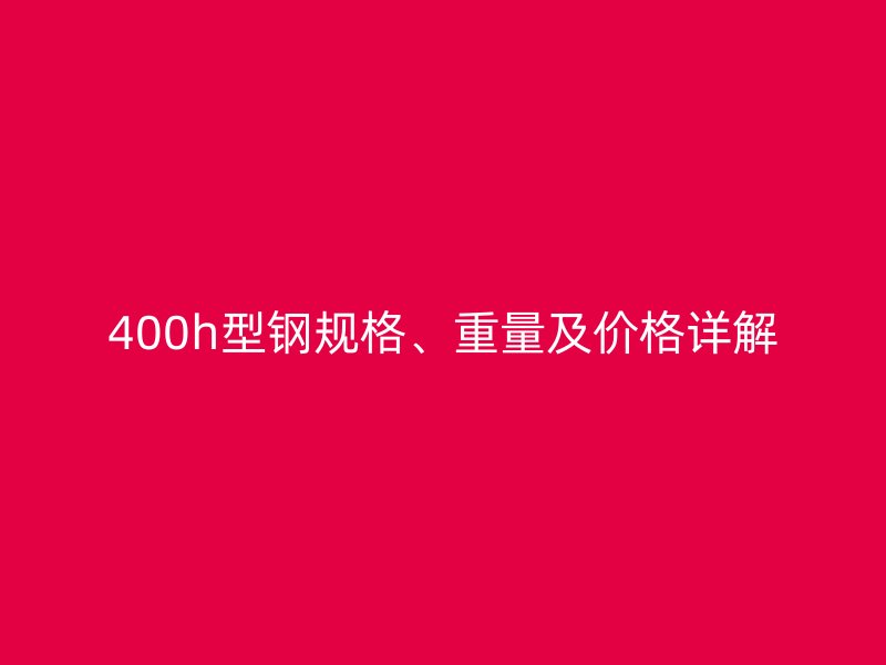 400h型钢规格、重量及价格详解