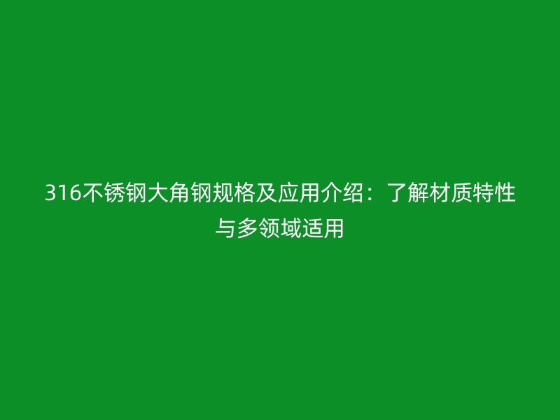 316不锈钢大角钢规格及应用介绍:了解材质特性与多领域适用