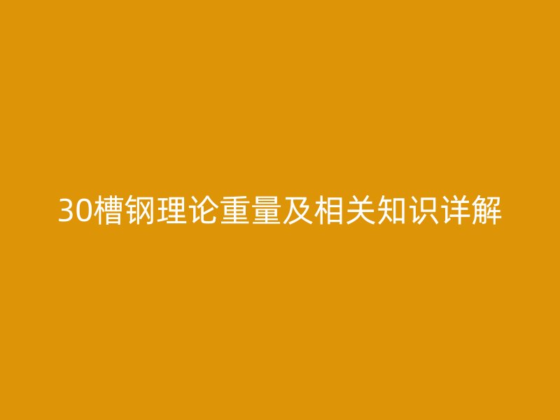 30槽钢理论重量及相关知识详解