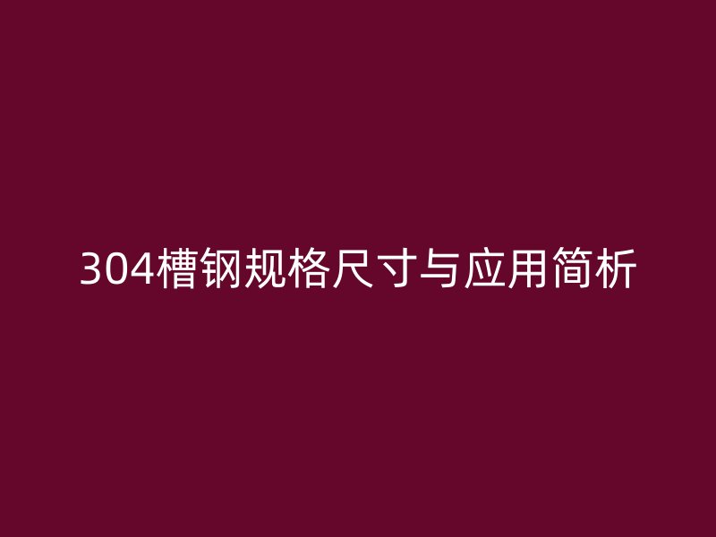 304槽钢规格尺寸与应用简析