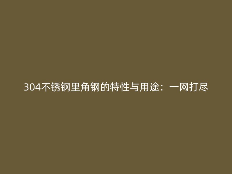 304不锈钢里角钢的特性与用途：一网打尽