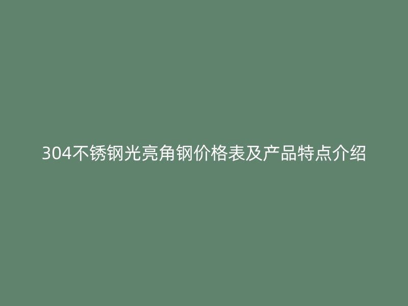 304不锈钢光亮角钢价格表及产品特点介绍