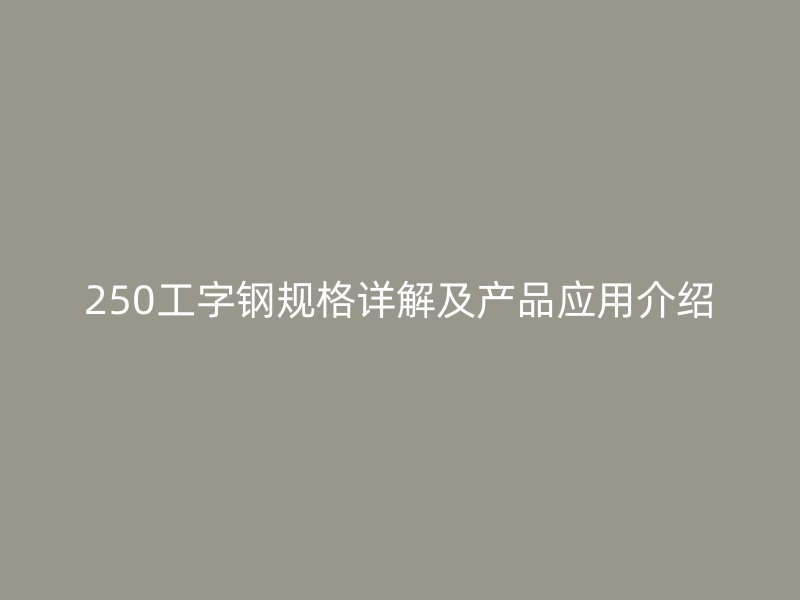 250工字钢规格详解及产品应用介绍