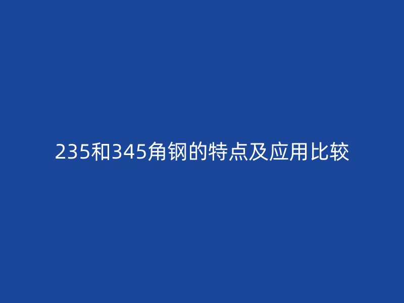 235和345角钢的特点及应用比较