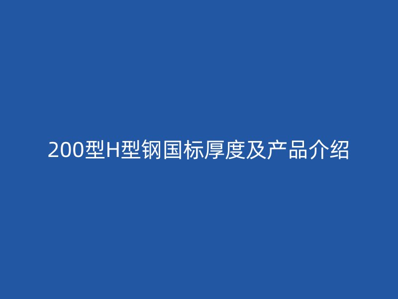 200型H型钢国标厚度及产品介绍