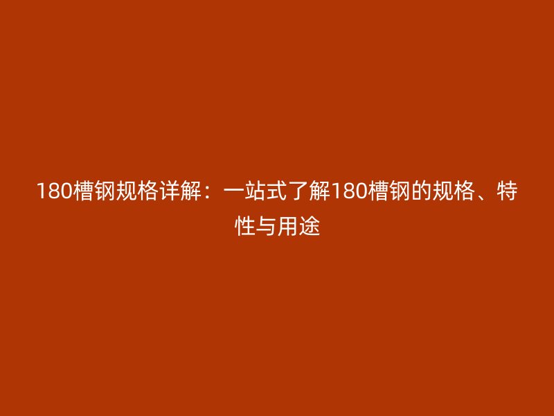 180槽钢规格详解:一站式了解180槽钢的规格、特性与用途