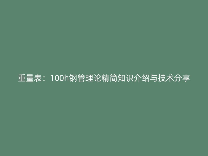 重量表:100h钢管理论精简知识介绍与技术分享
