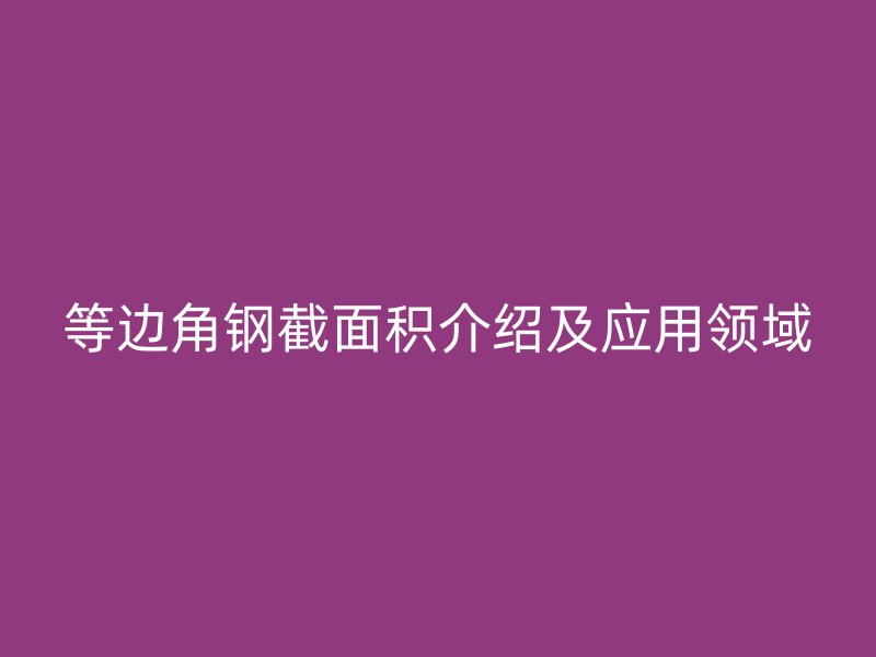 等边角钢截面积介绍及应用领域