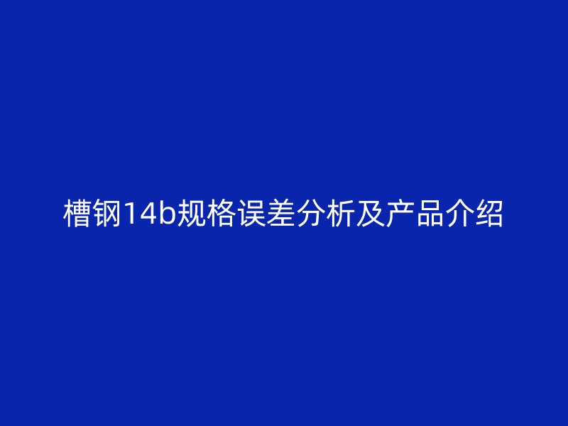 槽钢14b规格误差分析及产品介绍