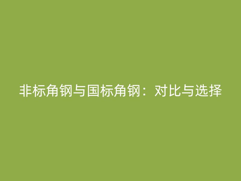 非标角钢与国标角钢:对比与选择