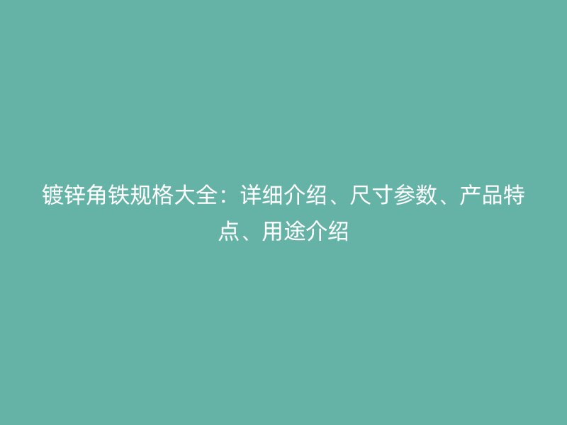 镀锌角铁规格大全:详细介绍、尺寸参数、产品特点、用途介绍