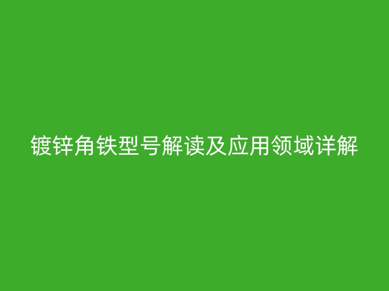 镀锌角铁型号解读及应用领域详解